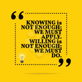Inspirational motivational quote. Knowing is not enough; we must apply. Willing is not enough; we must do. Simple trendy design.