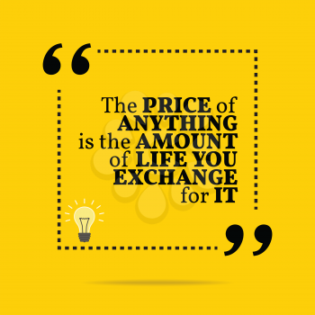Inspirational motivational quote. The price of anything is the amount of life you exchange for it. Simple trendy design.