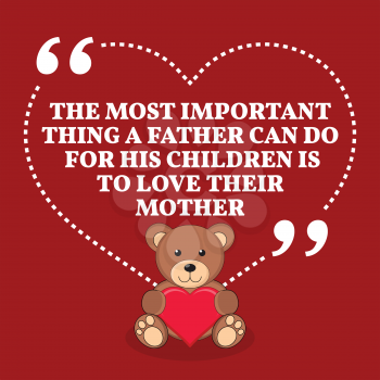 Inspirational love marriage quote. The most important thing a father can do for his children is to love their mother. Simple trendy design.