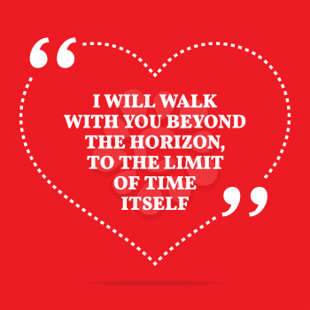 Inspirational love quote. I will walk with you beyond the horizon, to the limit of time itself. Simple trendy design.