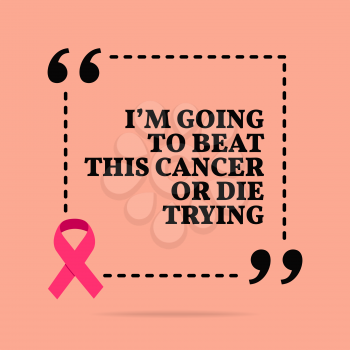 Inspirational motivational quote. I'm going to beat this cancer or die trying. With pink ribbon, breast cancer awareness symbol