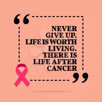 Inspirational motivational quote. Never give up. Life is worth living. There is life after cancer. With pink ribbon, breast cancer awareness symbol