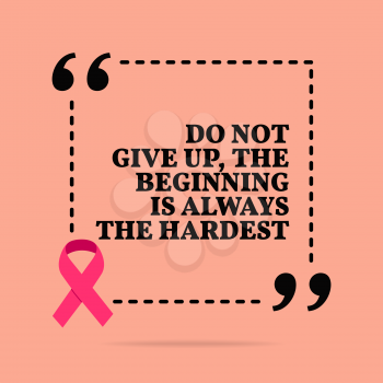 Inspirational motivational quote. Do not give up, the beginning is always the hardest. With pink ribbon, breast cancer awareness symbol