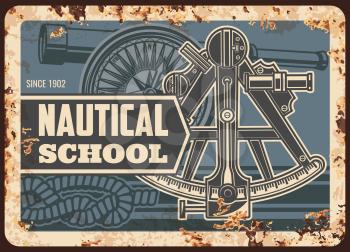 Nautical school metal plate rusty, marine seafaring and sailing, vector retro poster. Maritime academy and naval education, shipbuilding and nautical navigation, captain sailor sextant compass