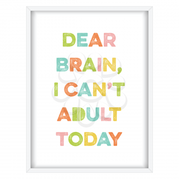 Inspirational quote.Dear brain, I can't adult today, vector format