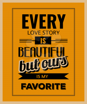 Retro motivational quote.  Every love story is beautiful, but ours is my favorite. Vector illustration