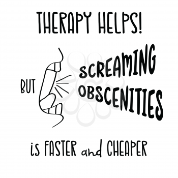 Hand drawn typography vector poster with creative slogan: Therapy helps, but screaming obscenities is faster and cheaper
