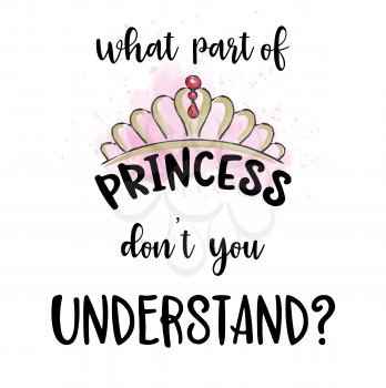 Hand drawn vector typography poster with creative slogan: What part of princess don't you undersand