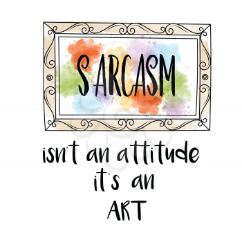 Hand drawn vector typography poster with creative slogan: Sarcasm isn't an attitude, it's an art