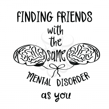 Hand drawn  vector typography poster with creative slogan: Finding friends with the sane mental disorder as you