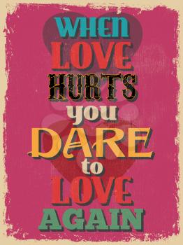 Retro Vintage Motivational Quote Poster. When Love Hurts You Dare To Love Again. Grunge effects can be easily removed for a cleaner look. Vector illustration