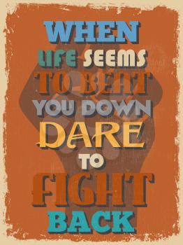 Retro Vintage Motivational Quote Poster. When Life Seems To Beat You Down Dare To Fight Back. Grunge effects can be easily removed for a cleaner look. Vector illustration