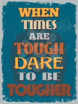 Retro Vintage Motivational Quote Poster. When Times Are Tough Dare To Be Tougher. Grunge effects can be easily removed for a cleaner look. Vector illustration