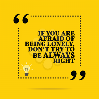 Inspirational motivational quote. If you are afraid of being lonely, don't try to be always right. Simple trendy design.