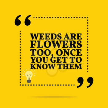 Inspirational motivational quote. Weeds are flowers too, once you get to know them. Simple trendy design.