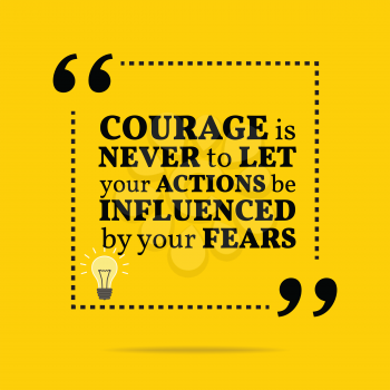 Inspirational motivational quote. Courage is never to let your actions be influenced by your fears. Simple trendy design.