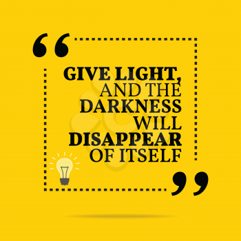 Inspirational motivational quote. Give light and the darkness will disappear of itself. Simple trendy design.