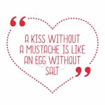 Funny love quote. A kiss without a mustache is like an egg without salt. Simple trendy design.