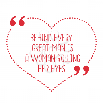 Funny love quote. Behind every great man is a woman rolling her eyes. Simple trendy design.