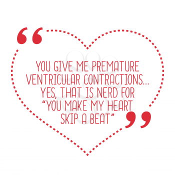Funny love quote. You give me premature ventricular contractions... Yes, that is nerd for you make my heart skip a beat. Simple trendy design.