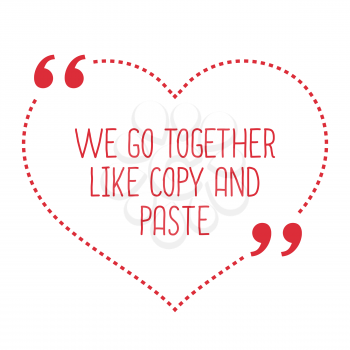 Funny love quote. We go together like copy and paste. Simple trendy design.
