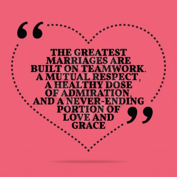 Inspirational love marriage quote. The greatest marriages are built on teamwork. A mutual respect, a healthy dose of admiration, and a never-ending portion of love and grace. Simple trendy design.