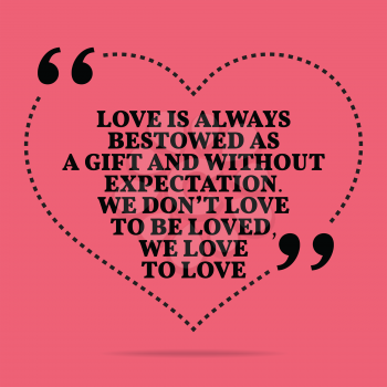 Inspirational love marriage quote. Love is always bestowed as a gift and without expectation. We don't love to be loved, we love to love. Simple trendy design.
