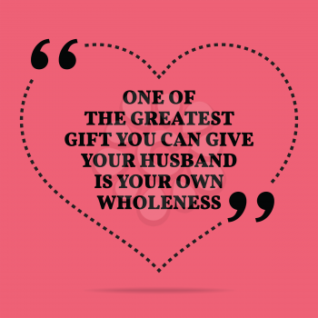 Inspirational love marriage quote. One of the greatest gift you can give your husband is your own wholeness. Simple trendy design.