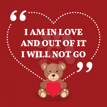 Inspirational love marriage quote. I am in love and out of it I will not go. Simple trendy design.