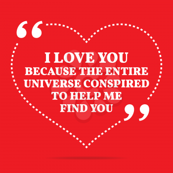 Inspirational love quote. I love you because the entire universe conspired to help me find you. Simple trendy design.