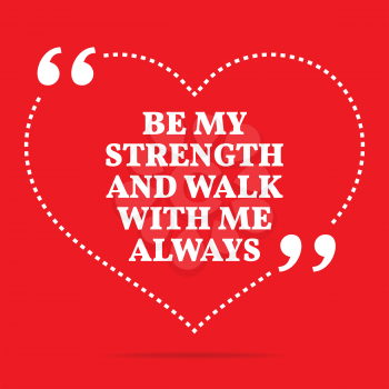 Inspirational love quote. Be my strength and walk with me always. Simple trendy design.