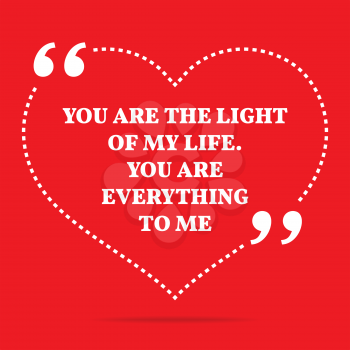 Inspirational love quote. You are the light of my life. You are everything to me. Simple trendy design.