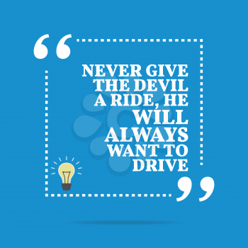 Inspirational motivational quote. Never give the devil a ride, he will always want to drive. Simple trendy design.