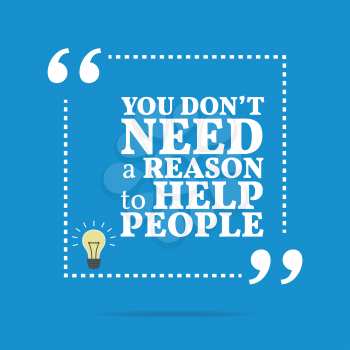 Inspirational motivational quote. You don't need a reason to help people. Simple trendy design.