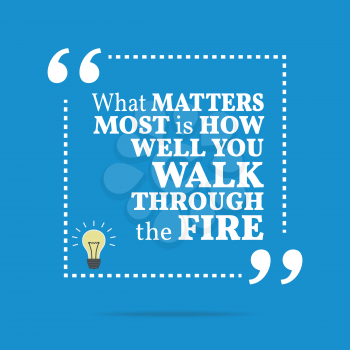 Inspirational motivational quote. What matters most is how well you walk through the fire. Simple trendy design.