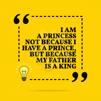 Inspirational motivational quote. I am a princess not because I have a prince, but because my father is a king. Black text over yellow background