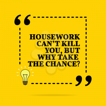 Inspirational motivational quote. Housework can't kill you, but why take the chance? Vector simple design. Black text over yellow background 
