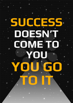 Motivational poster. Success doesn't come to you you go to it. Open space, starry sky style. Print design. Dark background