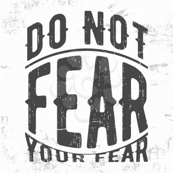 T-shirt print design. Vintage stamp or motivational quote. Do not fear your fear. Printing and badge, applique, label for t-shirts, jeans, casual wear. Vector illustration.