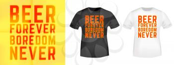 Beer forever - boredom never t-shirt print for t shirts applique, fashions slogan, tee badge, label, tag clothing, jeans, and casual wear. Vector illustration.