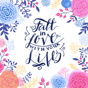 Fall in the love with your life. Inspiring Modern calligraphic handwritten lettering flower background. For decorations, wedding wishes, photo overlays, motivational posters, T-shirts.