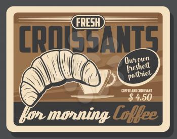 Coffee and croissant retro poster of cafe breakfast menu vector design. French pastry, cup of espresso drink or hot chocolate mug, bakery or restaurant promotion themes