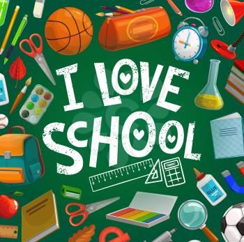 School supplies and education items vector frame on blackboard with I love school lettering. Student book, notebook and pencil, pen, ruler and alarm clock, scissors, glue and backpack, ball and paint