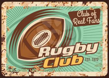 Rugby club rusty metal plate, vector ball with motion trail rust tin sign with club of real fans typography. American football championship rusty sign, sport game, league match, vintage grunge card