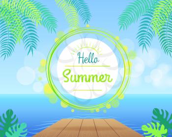 Hello summer promotional poster with green palm leaves, calm blue ocean and small wooden pier vector illustration. Add your text in round frame
