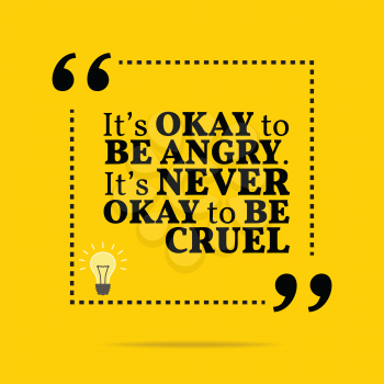 Inspirational motivational quote. It's okay to be angry. It's never okay to be cruel. Simple trendy design.