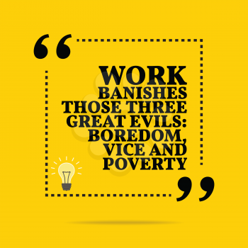 Inspirational motivational quote. Work banishes those three great evils: boredom, vice and poverty. Simple trendy design.