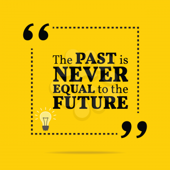 Inspirational motivational quote. The past is never equal to the future. Simple trendy design.
