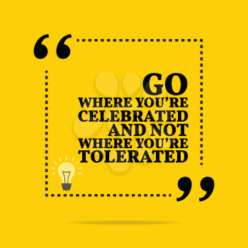Inspirational motivational quote. Go where you're celebrated and not where you're tolerated. Simple trendy design.