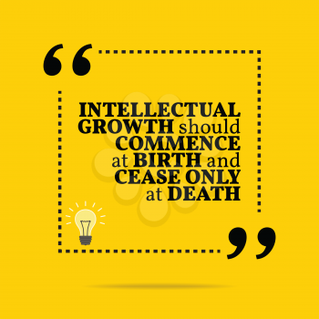Inspirational motivational quote. Intellectual growth should commence at birth and cease only at death. Simple trendy design.